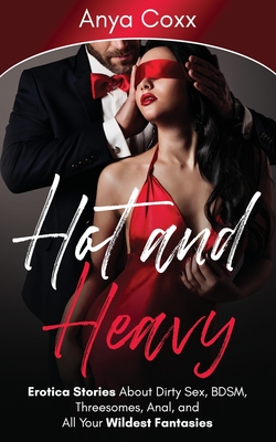 Hot and Heavy Erotica Stories: About Dirty Sex, BDSM, Threesomes, Anal, and All Your Wildest Fantasies cover