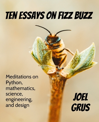 Ten Essays on Fizz Buzz: Meditations on Python, mathematics, science, engineering, and design Cover Image