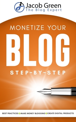 Monetize Your Blog Step-By-Step: Learn How To Make Money Blogging. Leverage Digital Marketing Best Practices And Create Digital Products To Profit Fro Cover Image