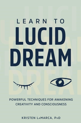 Learn to Lucid Dream: Powerful Techniques for Awakening Creativity and Consciousness By Kristen Lamarca Cover Image