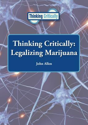 Thinking Critically: Legalizing Marijuana By John Allen Cover Image