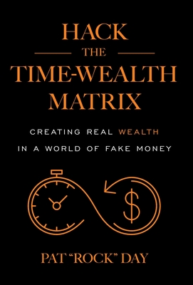 Hack the Time Wealth Matrix: Creating Real Wealth in a World of Fake Money Cover Image