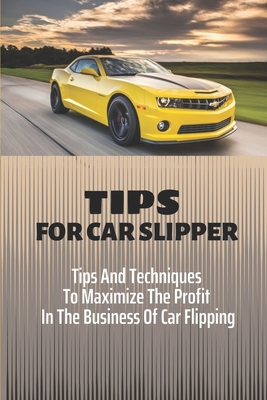 Tips For Car Slipper: Tips And Techniques To Maximize The Profit In The Business Of Car Flipping: How To Get Your Car Ready To Sell By Marcos Rue Cover Image