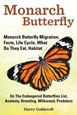 Monarch Butterfly, Monarch Butterfly Migration, Facts, Life Cycle, What Do They Eat, Habitat, Anatomy, Breeding, Milkweed, Predators By Harry Goldcroft Cover Image