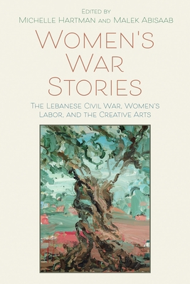 Women's War Stories: The Lebanese Civil War, Women's Labor, and the Creative Arts By Michelle Hartman (Editor), Malek Abisaab (Editor) Cover Image