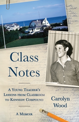 Class Notes: A Young Teacher's Lessons from Classroom to Kennedy Compound By Carolyn Wood Cover Image