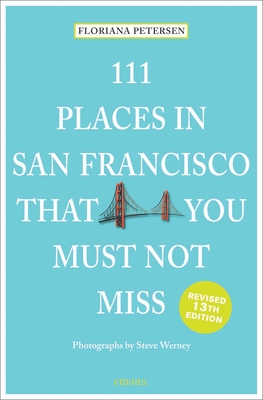 111 Places in San Francisco That You Must Not Miss: 13th Edition