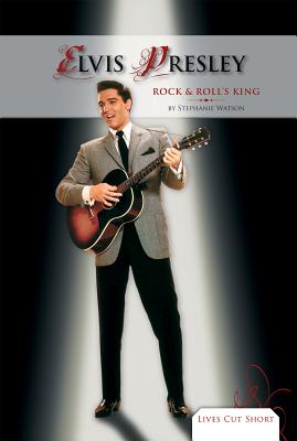 Elvis Presley: Rock & Roll's King: Rock & Roll's King (Lives Cut Short Set 2) By Stephanie Watson Cover Image