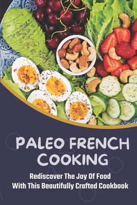 Paleo French Cooking: Rediscover The Joy Of Food With This Beautifully Crafted Cookbook: French Paleo Ideas By Gigi Michelet Cover Image