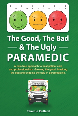 The Good, The Bad & The Ugly Paramedic: A book for growing the good, breaking the bad and undoing the ugly in paramedicine Cover Image