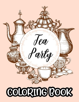 Tea Party Coloring Book: A Collection Of Stress Relieving Designs To Color, Coloring Sheets With Relaxing Tea Illustrations By Harper Lee Browning Cover Image