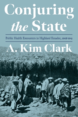 Conjuring the State: Public Health Encounters in Highland Ecuador, 1908-1945 (Pitt Latin American Series) Cover Image