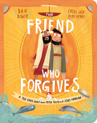 The Friend Who Forgives Board Book: A True Story about How Peter Failed and Jesus Forgave By Dan DeWitt, Catalina Echeverri (Illustrator) Cover Image