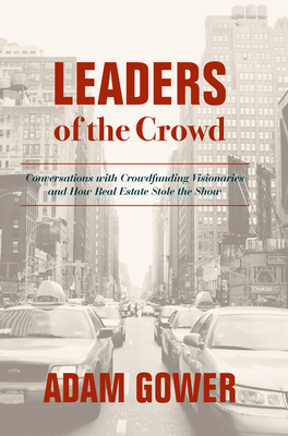 Leaders of the Crowd: Conversations with Crowdfunding Visionaries and How Real Estate Stole the Show Cover Image