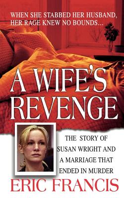 A Wife's Revenge: The True Story of Susan Wright and the Marriage That Ended in Murder By Eric Francis Cover Image