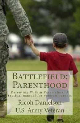 Battlefield: Parenthood: Parenting Within Parameters: A tactical manual for veteran parent By Ricoh B. Danielson Cover Image