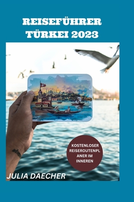 Reiseführer Türkei 2023: Ein Umfassender Leitfaden Für Ein Unvergessliches Erlebnis By Julia Daecher Cover Image