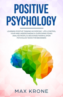 Positive Psychology: Learning positive thinking in everyday life & control your mind - Understanding & overcoming fears - Analyze people & (Psychology Books #1)