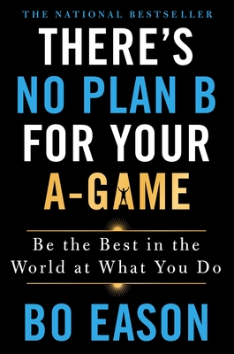 There's No Plan B for Your A-Game: Be the Best in the World at What You Do Cover Image