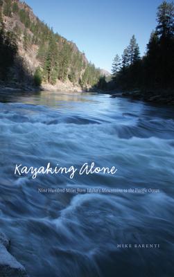 Kayaking Alone: Nine Hundred Miles from Idaho's Mountains to the Pacific Ocean (Outdoor Lives) By Mike Barenti Cover Image