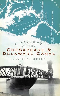 A History of the Chesapeake & Delaware Canal By David A. Berry Cover Image