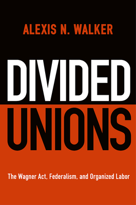 Divided Unions: The Wagner Act, Federalism, and Organized Labor (American Governance: Politics)