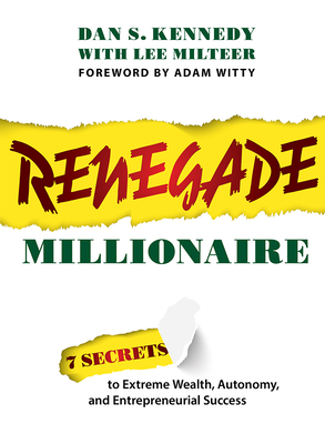 Renegade Millionaire: 7 Secrets to Extreme Wealth, Autonomy, and Entrepreneurial Success By Dan S. Kennedy, Lee Milteer, Adam Witty (Foreword by) Cover Image