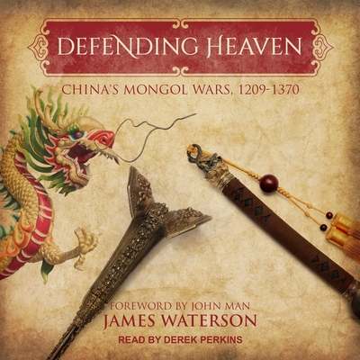 Defending Heaven Lib/E: China's Mongol Wars, 1209-1370 By John Man (Foreword by), Derek Perkins (Read by), James Waterson Cover Image