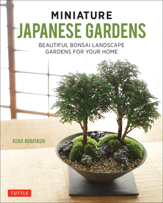Miniature Japanese Gardens: Beautiful Bonsai Landscape Gardens for Your Home By Kenji Kobayashi Cover Image