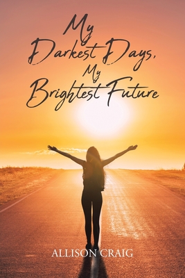 My Darkest Days, My Brightest Future By Allison Craig Cover Image