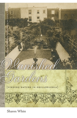 Vanished Gardens: Finding Nature in Philadelphia (The Sue William Silverman Prize for Creative Nonfiction)