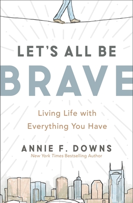 Let's All Be Brave: Living Life with Everything You Have By Annie F. Downs Cover Image