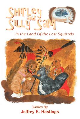 Shirley and Silly Sam: In the Land Of the Lost Squirrels By Jeffrey E. Hastings Cover Image