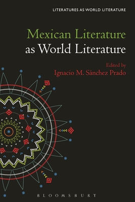 Mexican Literature as World Literature (Literatures as World Literature) By Ignacio M. Sánchez Prado (Editor) Cover Image