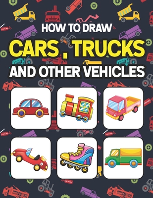 How to Draw Cars, Trucks and Other Vehicles: Learn How to Draw for Kids with Step by Step Drawing. Easy Step By Step Drawing And Activity Book For Kid Cover Image
