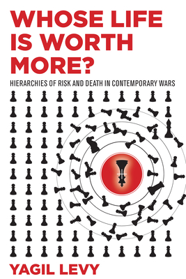 Whose Life Is Worth More?: Hierarchies of Risk and Death in Contemporary Wars By Yagil Levy Cover Image