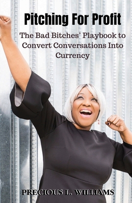 Pitching for Profit: The Bad Bitches' Playbook to Convert Conversations into Currency By Precious Williams Cover Image