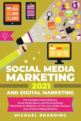 Social Media Marketing 2021 and Digital Marketing: The Complete Online Business, Social Media Agency and Personal Brand Workbook for Beginners to Turn By Michael Branding Cover Image