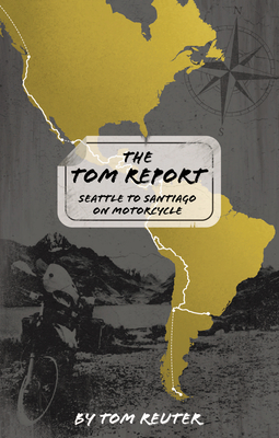 The Tom Report: Seattle to Santiago on Motorcycle By Tom Reuter Cover Image