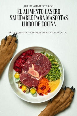 El Alimento Casero Saludable Para Mascotas Libro de Cocina By Julio Armenteros Cover Image