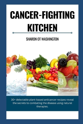Cancer-Fighting Kitchen: 30+ Delectable Plant-Based Anticancer Recipes revealing the secrets to combat the Disease using natural therapies.