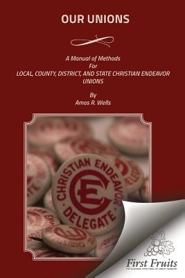 Our Unions: A Manual of Methods For Local, County, District, And State Christian Endeavor Unions By Amos R. Wells Cover Image