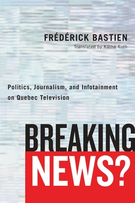 Breaking News?: Politics, Journalism, and Infotainment on Quebec Television (Communication, Strategy, and Politics)