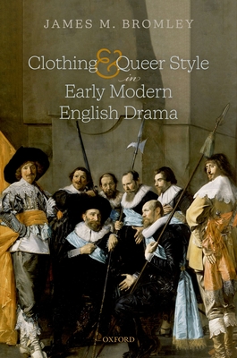 Clothing and Queer Style in Early Modern English Drama By James M. Bromley Cover Image