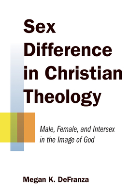 Sex Difference in Christian Theology: Male, Female, and Intersex in the Image of God By Megan K. Defranza Cover Image