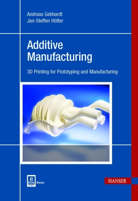 Additive Manufacturing: 3D Printing for Prototyping and Manufacturing By Andreas Gebhardt, Jan-Steffen Hötter Cover Image