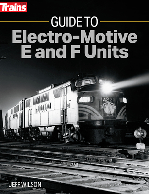 Guide to Electro-Motive E and F Units By Jeff Wilson Cover Image