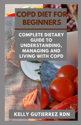 Copd Diet for Beginners: Complete Dietary Guide to Understanding, Managing and Living with COPD By Kelly Gutierrez Rdn Cover Image