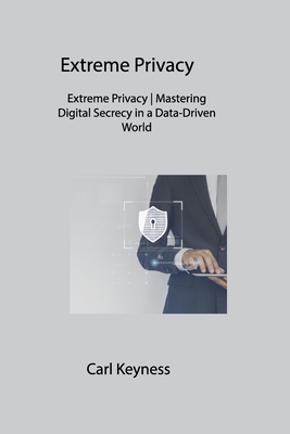 Extreme Privacy: Extreme Privacy Mastering Digital Secrecy in a Data-Driven World Cover Image