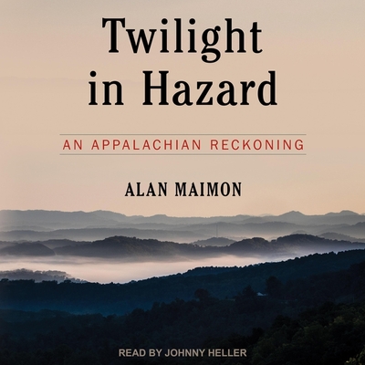 Twilight in Hazard: An Appalachian Reckoning By Alan Maimon, Johnny Heller (Read by) Cover Image